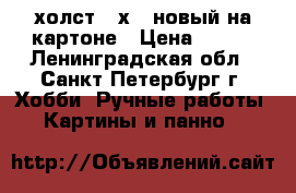 холст 20х40 новый на картоне › Цена ­ 150 - Ленинградская обл., Санкт-Петербург г. Хобби. Ручные работы » Картины и панно   